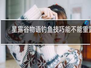 星露谷物语钓鱼技巧能不能重置