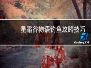 星露谷物语钓鱼攻略技巧