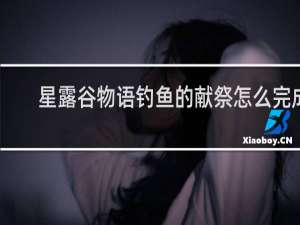 星露谷物语钓鱼的献祭怎么完成