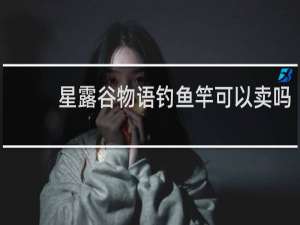 星露谷物语钓鱼竿可以卖吗