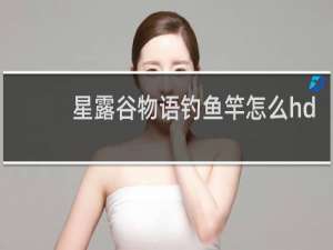 星露谷物语钓鱼竿怎么hd