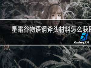 星露谷物语钢斧头材料怎么获取