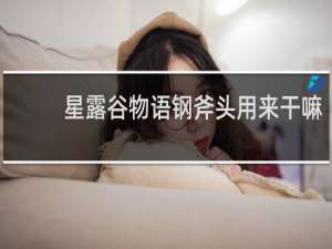 星露谷物语钢斧头用来干嘛