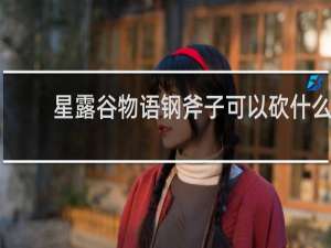 星露谷物语钢斧子可以砍什么