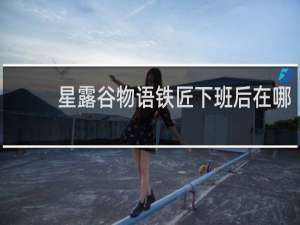 星露谷物语铁匠下班后在哪