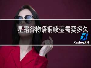 星露谷物语铜喷壶需要多久