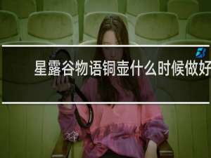 星露谷物语铜壶什么时候做好