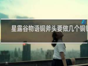 星露谷物语铜斧头要做几个铜锭