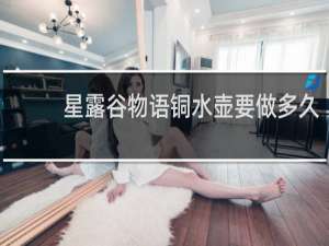 星露谷物语铜水壶要做多久