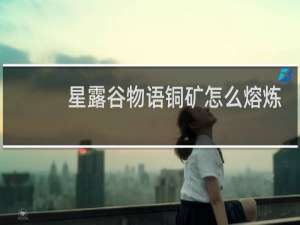 星露谷物语铜矿怎么熔炼