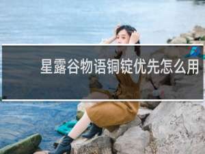 星露谷物语铜锭优先怎么用