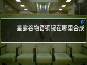 星露谷物语铜锭在哪里合成