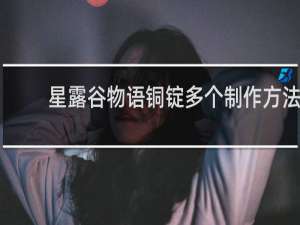 星露谷物语铜锭多个制作方法