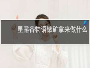星露谷物语铱矿拿来做什么