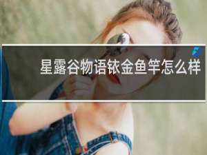 星露谷物语铱金鱼竿怎么样