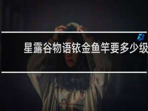 星露谷物语铱金鱼竿要多少级