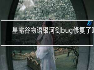 星露谷物语银河剑bug修复了吗