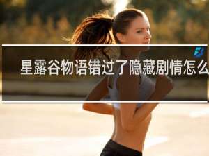 星露谷物语错过了隐藏剧情怎么办