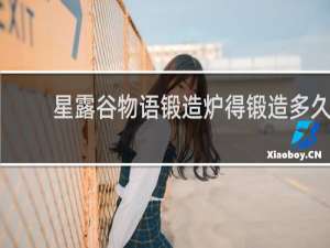 星露谷物语锻造炉得锻造多久