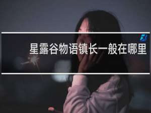 星露谷物语镇长一般在哪里