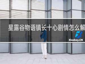 星露谷物语镇长十心剧情怎么解锁