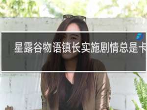 星露谷物语镇长实施剧情总是卡住