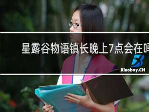 星露谷物语镇长晚上7点会在吗