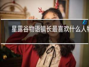 星露谷物语镇长最喜欢什么人物