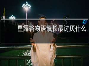 星露谷物语镇长最讨厌什么