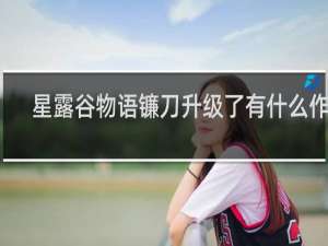 星露谷物语镰刀升级了有什么作用