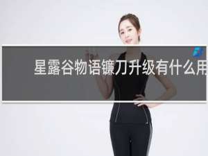 星露谷物语镰刀升级有什么用