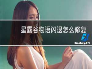 星露谷物语闪退怎么修复