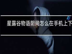 星露谷物语阴间怎么在手机上下载