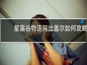 星露谷物语阿比盖尔如何攻略