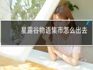 星露谷物语集市怎么出去