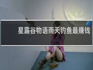 星露谷物语雨天钓鱼最赚钱