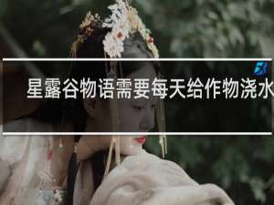 星露谷物语需要每天给作物浇水吗