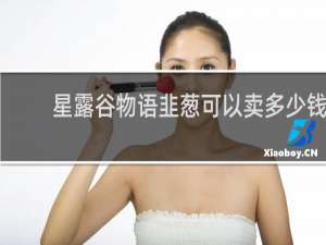 星露谷物语韭葱可以卖多少钱