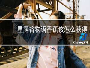 星露谷物语香蕉该怎么获得