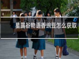 星露谷物语香豌豆怎么获取