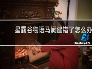 星露谷物语马厩建错了怎么办