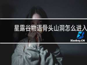 星露谷物语骨头山洞怎么进入