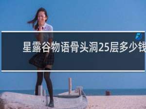 星露谷物语骨头洞25层多少钱
