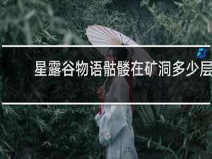 星露谷物语骷髅在矿洞多少层