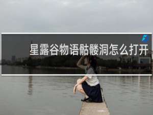 星露谷物语骷髅洞怎么打开