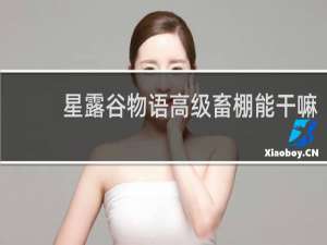 星露谷物语高级畜棚能干嘛