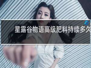 星露谷物语高级肥料持续多久