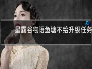 星露谷物语鱼塘不给升级任务