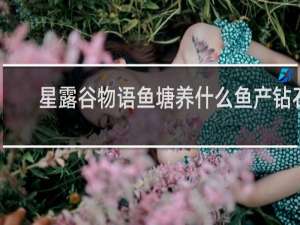 星露谷物语鱼塘养什么鱼产钻石