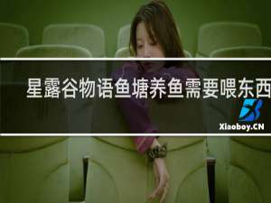 星露谷物语鱼塘养鱼需要喂东西吗